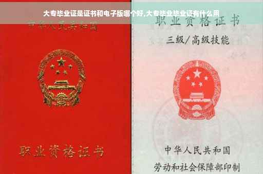 大专毕业证是证书和电子版哪个好,大专毕业毕业证有什么用
