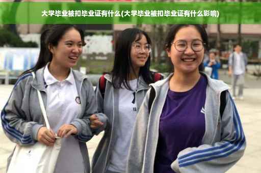 大学毕业被扣毕业证有什么(大学毕业被扣毕业证有什么影响)