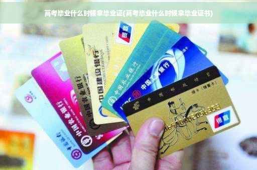高考毕业什么时候拿毕业证(高考毕业什么时候拿毕业证书)