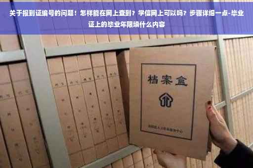 关于报到证编号的问题！怎样能在网上查到？学信网上可以吗？步骤详细一点-毕业证上的毕业年限填什么内容
