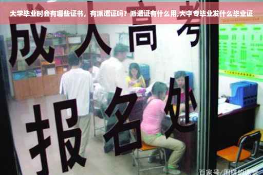 大学毕业时会有哪些证书，有派遣证吗？派遣证有什么用,大中专毕业发什么毕业证