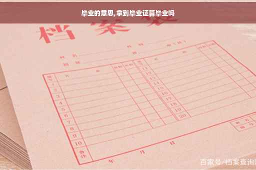毕业的意思,拿到毕业证算毕业吗