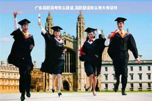 广东高职高考怎么复读,高职复读怎么考大专证书