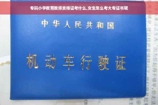专科小学教育教师资格证考什么,女生怎么考大专证书呢 专科小学教育教师资格证考什么,女生怎么考大专证书呢