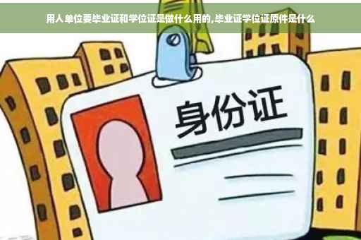 用人单位要毕业证和学位证是做什么用的,毕业证学位证原件是什么