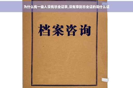 为什么有一些人没有毕业证拿,没有拿到毕业证的是什么证