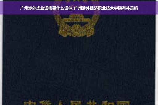广州涉外毕业证需要什么证件,广州涉外经济职业技术学院有补录吗
