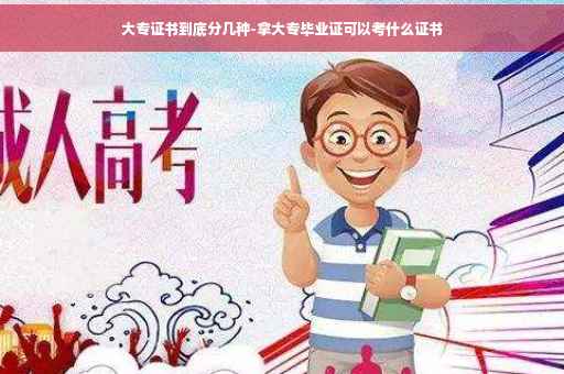 大专证书到底分几种-拿大专毕业证可以考什么证书