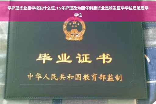 学护理毕业后学校发什么证,15年护理改为四年制后毕业是颁发医学学位还是理学学位