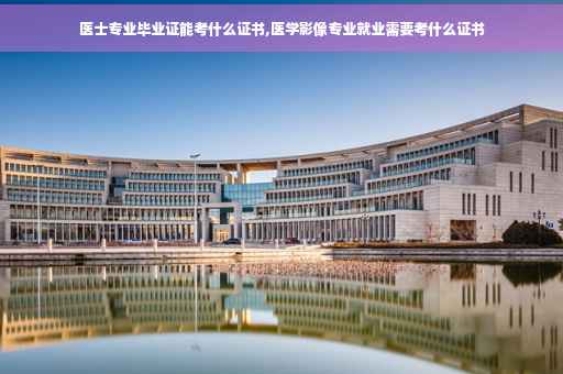 医士专业毕业证能考什么证书,医学影像专业就业需要考什么证书
