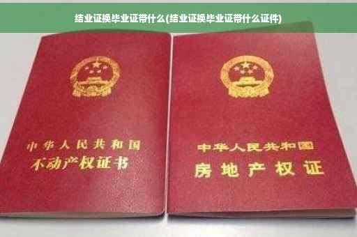 结业证换毕业证带什么(结业证换毕业证带什么证件)