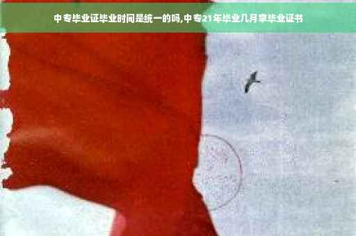 中专毕业证毕业时间是统一的吗,中专21年毕业几月拿毕业证书