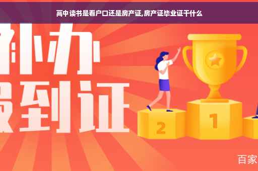 高中读书是看户口还是房产证,房产证毕业证干什么