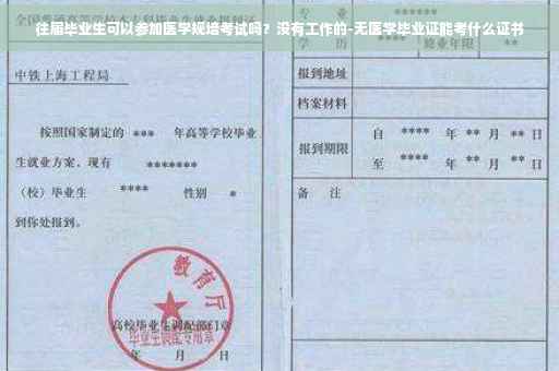 往届毕业生可以参加医学规培考试吗？没有工作的-无医学毕业证能考什么证书