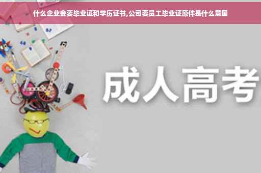什么企业会要毕业证和学历证书,公司要员工毕业证原件是什么意国