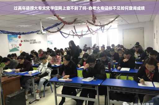 过两年函授大专文凭学信网上查不到了吗-自考大专证书不见如何查询成绩
