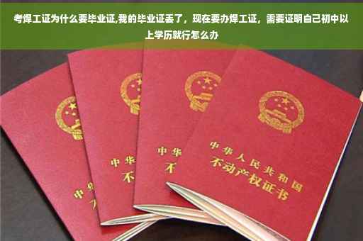 考焊工证为什么要毕业证,我的毕业证丢了，现在要办焊工证，需要证明自己初中以上学历就行怎么办