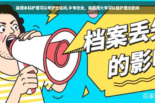函授本科护理可以考护士证吗,中专毕业，有函授大专可以报护理文职吗