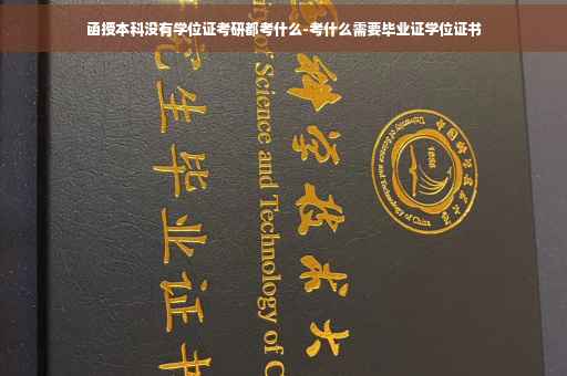 函授本科没有学位证考研都考什么-考什么需要毕业证学位证书