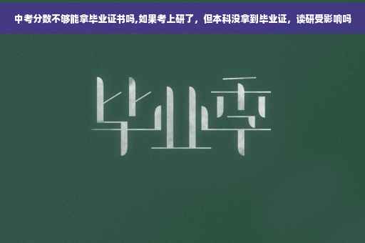 中考分数不够能拿毕业证书吗,如果考上研了，但本科没拿到毕业证，读研受影响吗