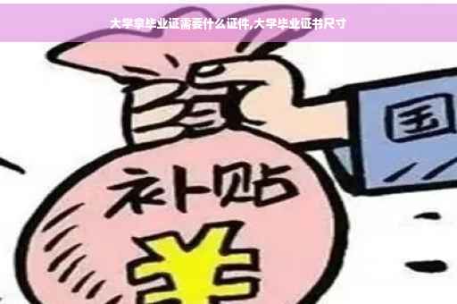 大学拿毕业证需要什么证件,大学毕业证书尺寸