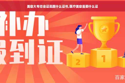 美容大专毕业证是属什么证书,医疗美容需要什么证