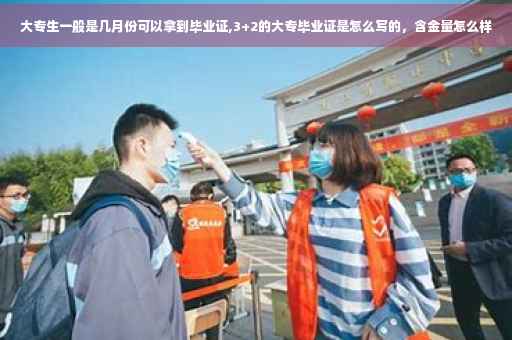 大专生一般是几月份可以拿到毕业证,3+2的大专毕业证是怎么写的，含金量怎么样
