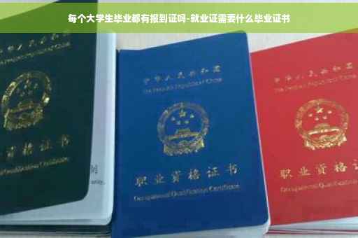 每个大学生毕业都有报到证吗-就业证需要什么毕业证书
