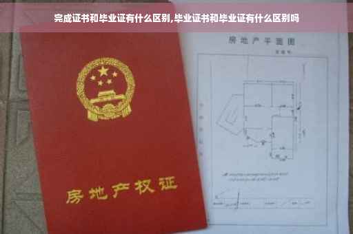 完成证书和毕业证有什么区别,毕业证书和毕业证有什么区别吗