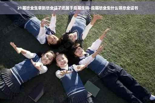 21届毕业生拿到毕业证了还属于应届生吗-应届毕业生什么领毕业证书