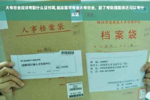 大专毕业应该考取什么证书呢,临床医学专业大专毕业，除了考助理医师还可以考什么证