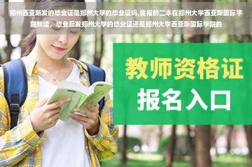 郑州西亚斯发的毕业证是郑州大学的毕业证吗,我报的二本在郑州大学西亚斯国际学院就读，毕业后发郑州大学的毕业证还是郑州大学西亚斯国际学院的