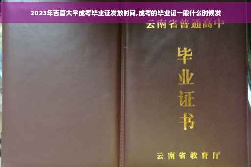 2023年吉首大学成考毕业证发放时间,成考的毕业证一般什么时候发