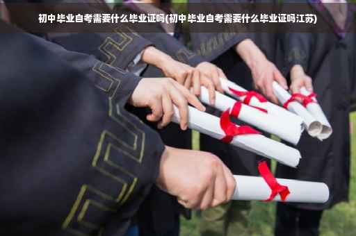 初中毕业自考需要什么毕业证吗(初中毕业自考需要什么毕业证吗江苏)