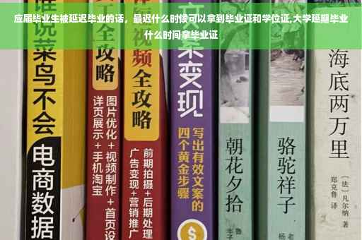 应届毕业生被延迟毕业的话，最迟什么时候可以拿到毕业证和学位证,大学延期毕业什么时间拿毕业证