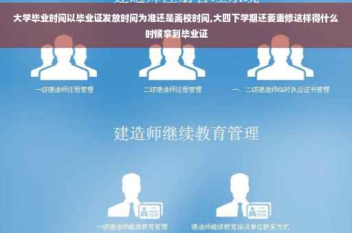 大学毕业时间以毕业证发放时间为准还是离校时间,大四下学期还要重修这样得什么时候拿到毕业证