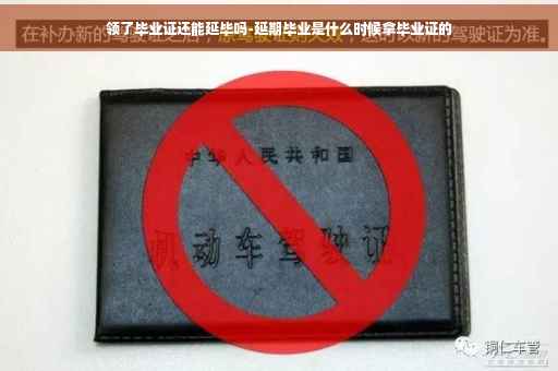 领了毕业证还能延毕吗-延期毕业是什么时候拿毕业证的