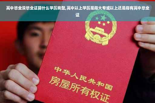 高中毕业没毕业证算什么学历类型,高中以上学历是指大专或以上还是指有高中毕业证