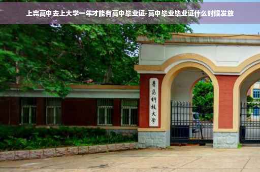 上完高中去上大学一年才能有高中毕业证-高中毕业毕业证什么时候发放
