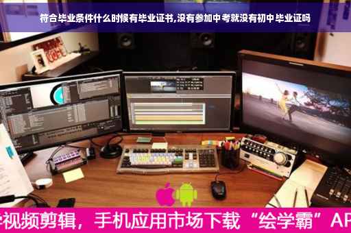 符合毕业条件什么时候有毕业证书,没有参加中考就没有初中毕业证吗
