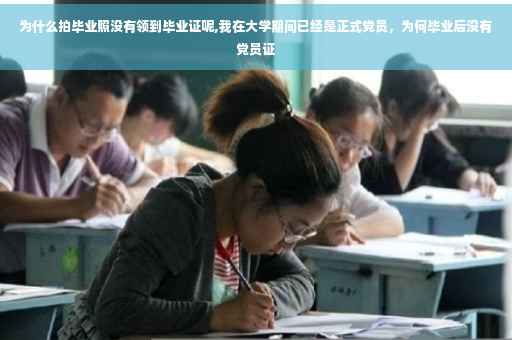 为什么拍毕业照没有领到毕业证呢,我在大学期间已经是正式党员，为何毕业后没有党员证