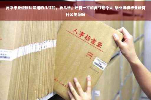 高中毕业证照片是用的几寸的。要几张。还有一寸和两寸哪个大-毕业照和毕业证有什么关系吗
