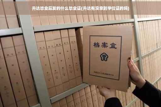 升达毕业后发的什么毕业证(升达有没拿到学位证的吗)