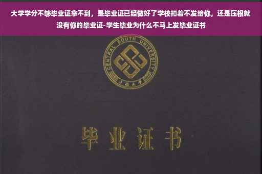 大学学分不够毕业证拿不到，是毕业证已经做好了学校扣着不发给你，还是压根就没有你的毕业证-学生毕业为什么不马上发毕业证书