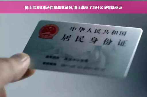 博士结业5年还能拿毕业证吗,博士毕业了为什么没有毕业证