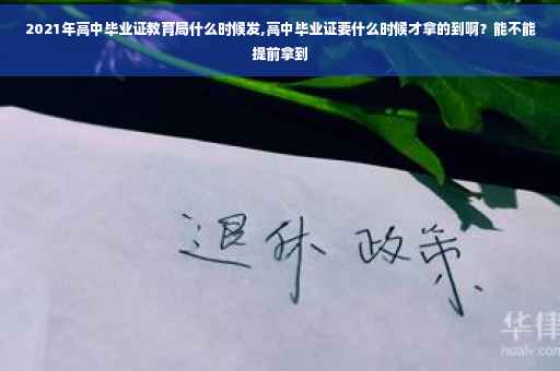 2021年高中毕业证教育局什么时候发,高中毕业证要什么时候才拿的到啊？能不能提前拿到