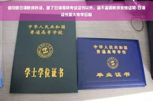 请问做日语教师的话，除了日语等级考试证书以外，需不需要教师资格证呢-日语证书要大专学历嘛