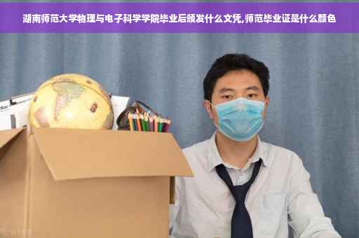 湖南师范大学物理与电子科学学院毕业后颁发什么文凭,师范毕业证是什么颜色