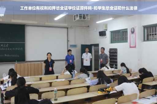 工作单位有权利扣押毕业证学位证原件吗-扣学生毕业证犯什么法律