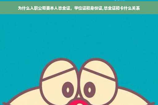 为什么入职公司要本人毕业证，学位证和身份证,毕业证和卡什么关系